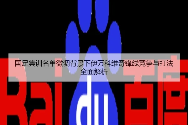 国足集训名单微调背景下伊万科维奇锋线竞争与打法全面解析