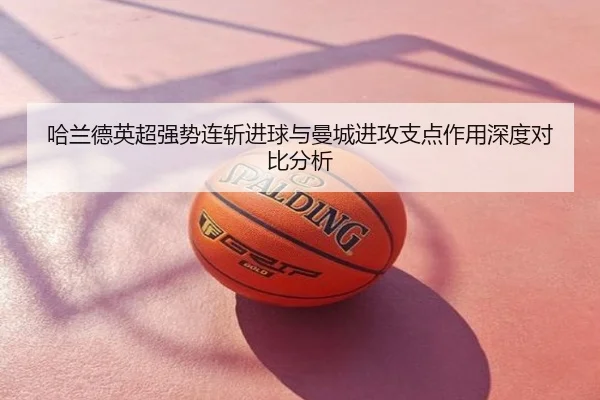 哈兰德英超强势连斩进球与曼城进攻支点作用深度对比分析