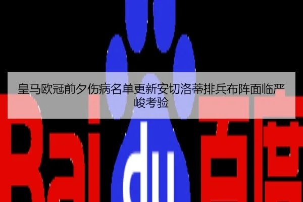 皇马欧冠前夕伤病名单更新安切洛蒂排兵布阵面临严峻考验